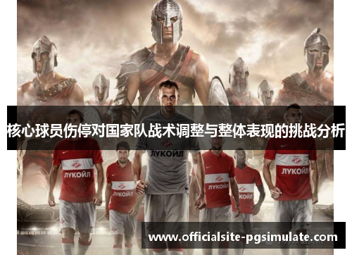 核心球员伤停对国家队战术调整与整体表现的挑战分析