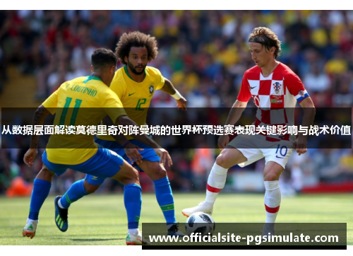 从数据层面解读莫德里奇对阵曼城的世界杯预选赛表现关键影响与战术价值