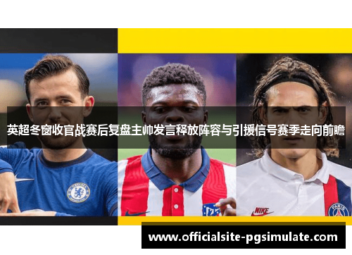 英超冬窗收官战赛后复盘主帅发言释放阵容与引援信号赛季走向前瞻