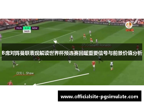 B席对阵曼联表现解读世界杯预选赛回暖重要信号与前景价值分析