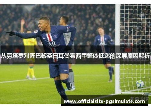 从劳塔罗对阵巴黎圣日耳曼看西甲整体低迷的深层原因解析 从劳塔罗对阵巴黎圣日耳曼看西甲整体低迷的深层原因解析