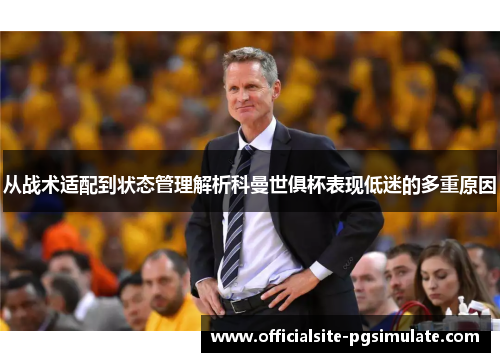 从战术适配到状态管理解析科曼世俱杯表现低迷的多重原因