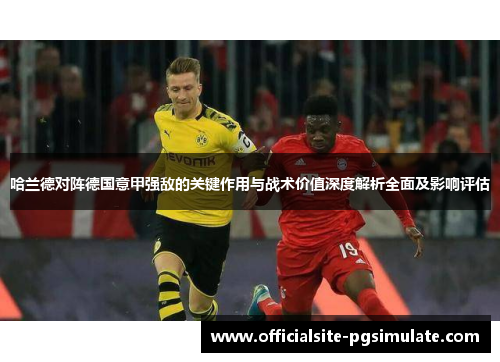 哈兰德对阵德国意甲强敌的关键作用与战术价值深度解析全面及影响评估
