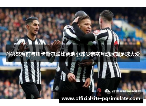 孙兴慜赛前与纽卡斯尔联比赛地小球员亲密互动展现足球大爱