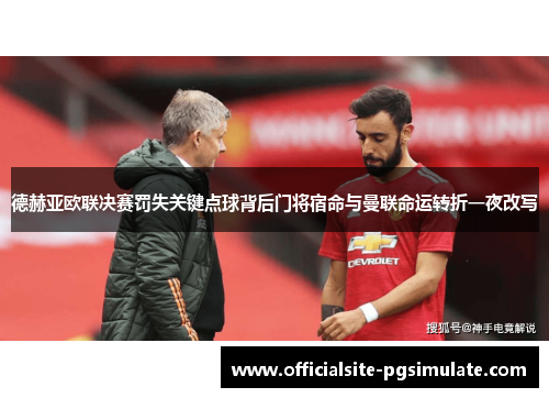 德赫亚欧联决赛罚失关键点球背后门将宿命与曼联命运转折一夜改写