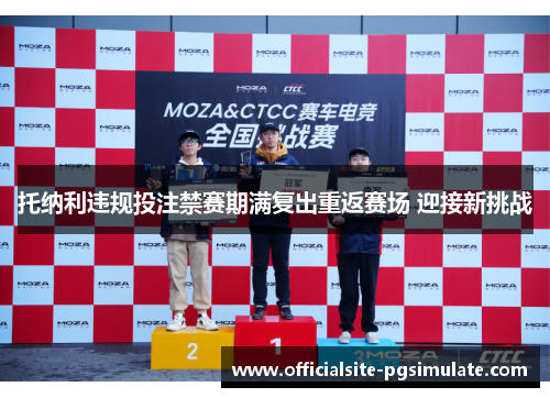 托纳利违规投注禁赛期满复出重返赛场 迎接新挑战