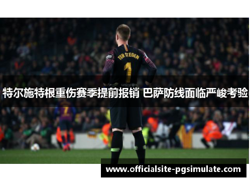 特尔施特根重伤赛季提前报销 巴萨防线面临严峻考验
