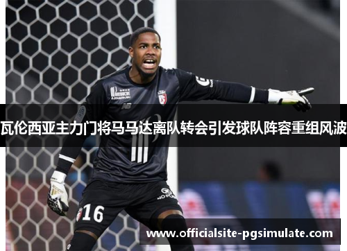 瓦伦西亚主力门将马马达离队转会引发球队阵容重组风波