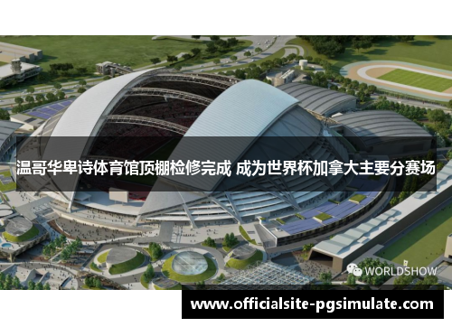 温哥华卑诗体育馆顶棚检修完成 成为世界杯加拿大主要分赛场