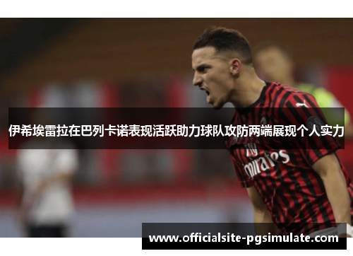 伊希埃雷拉在巴列卡诺表现活跃助力球队攻防两端展现个人实力