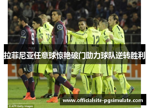 拉菲尼亚任意球惊艳破门助力球队逆转胜利
