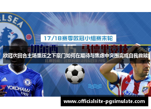 欧冠次回合主场重压之下豪门如何在期待与焦虑中突围完成自我救赎