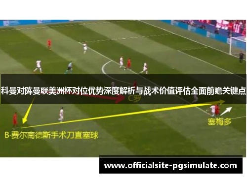 科曼对阵曼联美洲杯对位优势深度解析与战术价值评估全面前瞻关键点 科曼对阵曼联美洲杯对位优势深度解析与战术价值评估全面前瞻关键点