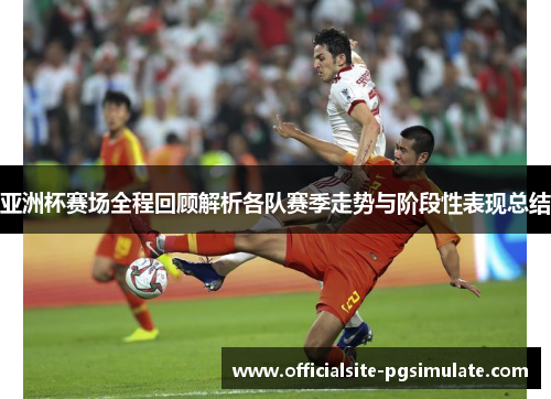 亚洲杯赛场全程回顾解析各队赛季走势与阶段性表现总结